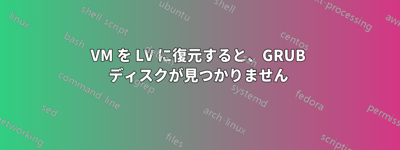 VM を LV に復元すると、GRUB ディスクが見つかりません