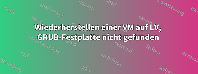 Wiederherstellen einer VM auf LV, GRUB-Festplatte nicht gefunden