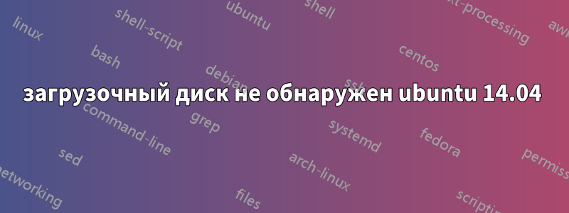 загрузочный диск не обнаружен ubuntu 14.04