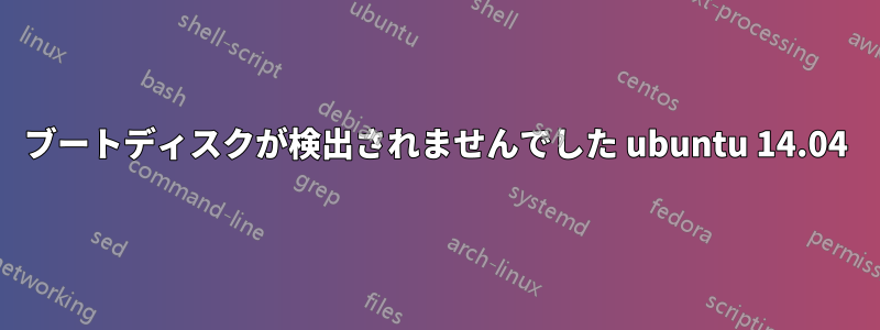 ブートディスクが検出されませんでした ubuntu 14.04