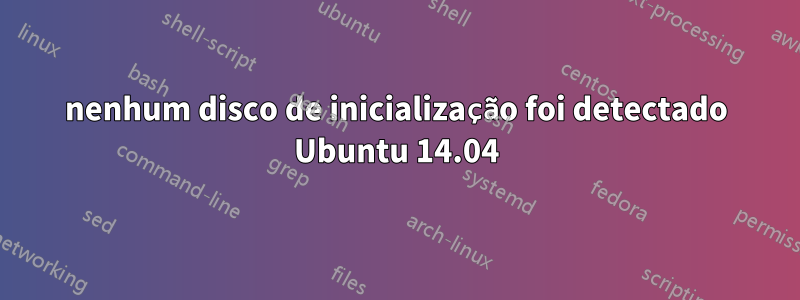 nenhum disco de inicialização foi detectado Ubuntu 14.04