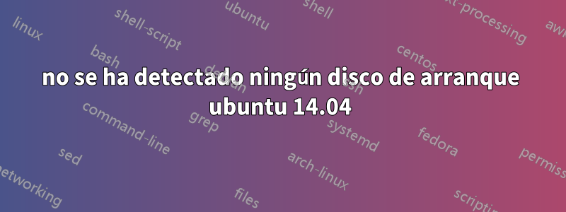 no se ha detectado ningún disco de arranque ubuntu 14.04