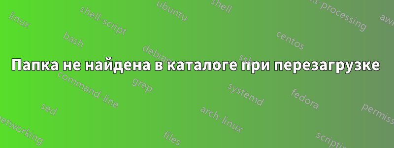 Папка не найдена в каталоге при перезагрузке