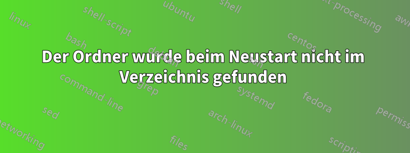 Der Ordner wurde beim Neustart nicht im Verzeichnis gefunden