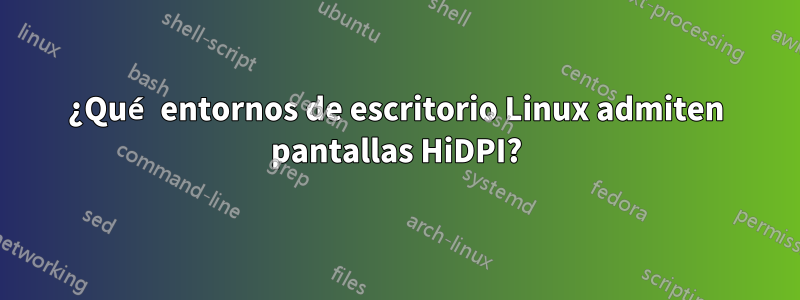 ¿Qué entornos de escritorio Linux admiten pantallas HiDPI?