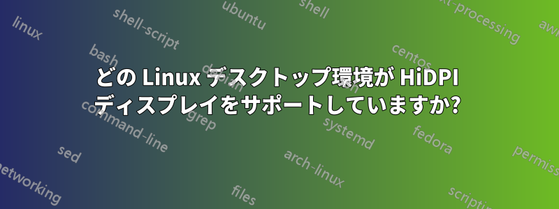 どの Linux デスクトップ環境が HiDPI ディスプレイをサポートしていますか?