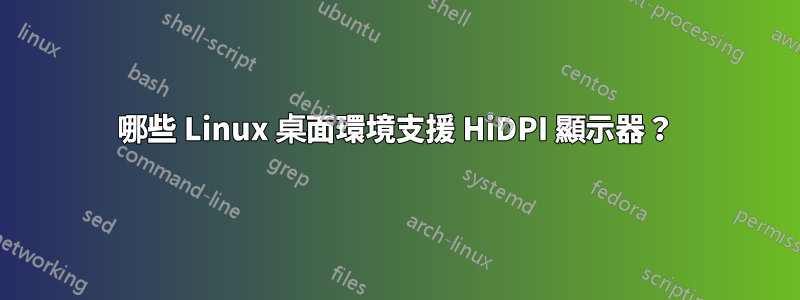 哪些 Linux 桌面環境支援 HiDPI 顯示器？