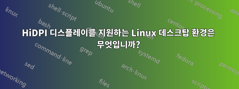 HiDPI 디스플레이를 지원하는 Linux 데스크탑 환경은 무엇입니까?