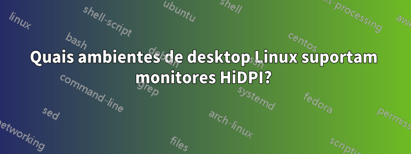 Quais ambientes de desktop Linux suportam monitores HiDPI?