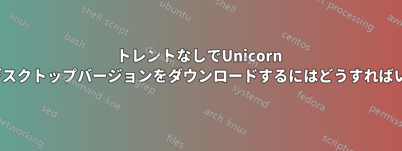 トレントなしでUnicorn 14.10のデスクトップバージョンをダウンロードするにはどうすればいいですか