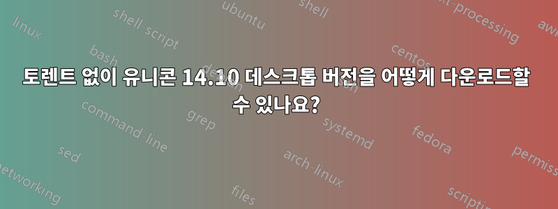 토렌트 없이 유니콘 14.10 데스크톱 버전을 어떻게 다운로드할 수 있나요?