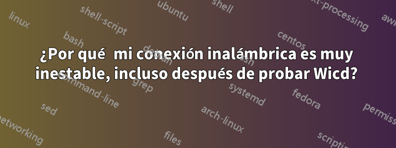 ¿Por qué mi conexión inalámbrica es muy inestable, incluso después de probar Wicd?