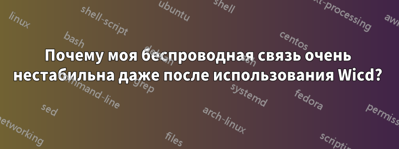 Почему моя беспроводная связь очень нестабильна даже после использования Wicd?