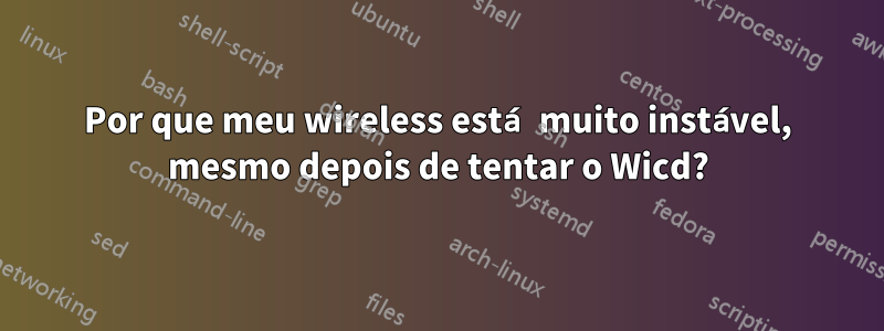 Por que meu wireless está muito instável, mesmo depois de tentar o Wicd?