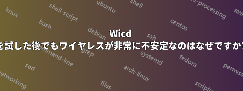 Wicd を試した後でもワイヤレスが非常に不安定なのはなぜですか?