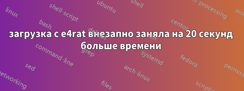 загрузка с e4rat внезапно заняла на 20 секунд больше времени