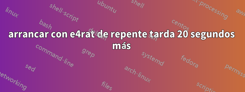 arrancar con e4rat de repente tarda 20 segundos más