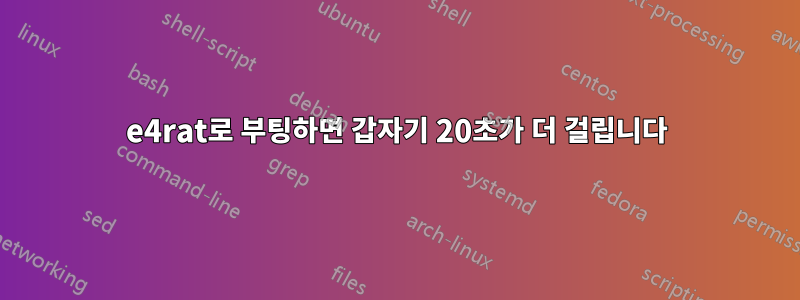 e4rat로 부팅하면 갑자기 20초가 더 걸립니다