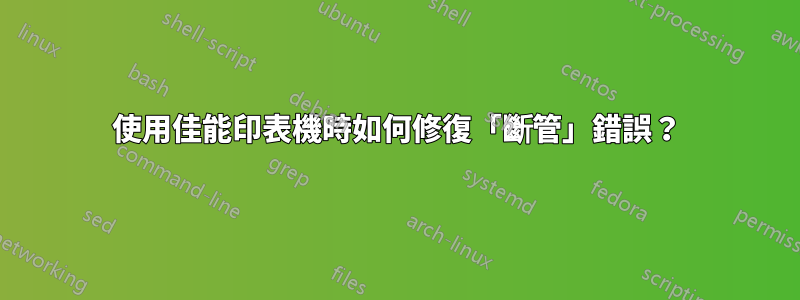 使用佳能印表機時如何修復「斷管」錯誤？