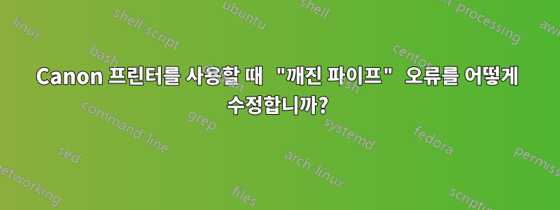 Canon 프린터를 사용할 때 "깨진 파이프" 오류를 어떻게 수정합니까?