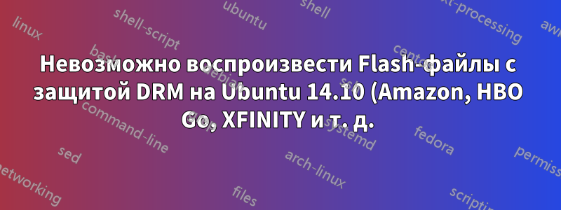 Невозможно воспроизвести Flash-файлы с защитой DRM на Ubuntu 14.10 (Amazon, HBO Go, XFINITY и т. д.) даже с Pepper Flash и HAL