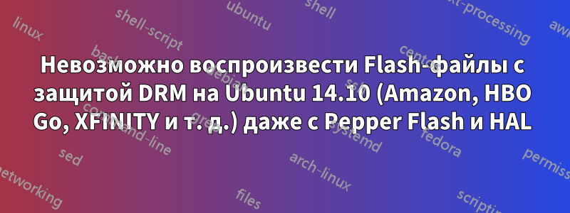 Невозможно воспроизвести Flash-файлы с защитой DRM на Ubuntu 14.10 (Amazon, HBO Go, XFINITY и т. д.) даже с Pepper Flash и HAL