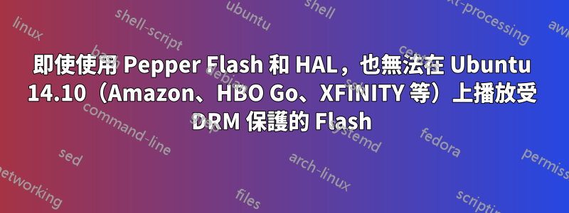 即使使用 Pepper Flash 和 HAL，也無法在 Ubuntu 14.10（Amazon、HBO Go、XFINITY 等）上播放受 DRM 保護的 Flash