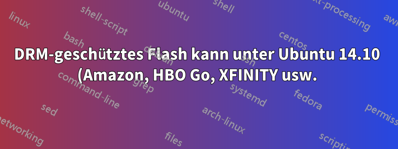 DRM-geschütztes Flash kann unter Ubuntu 14.10 (Amazon, HBO Go, XFINITY usw.) nicht abgespielt werden, auch nicht mit Pepper Flash und HAL