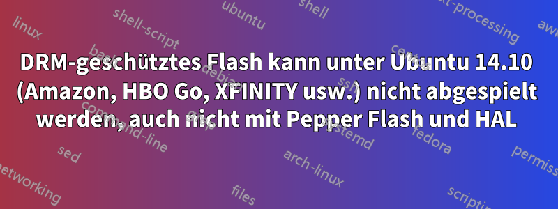 DRM-geschütztes Flash kann unter Ubuntu 14.10 (Amazon, HBO Go, XFINITY usw.) nicht abgespielt werden, auch nicht mit Pepper Flash und HAL