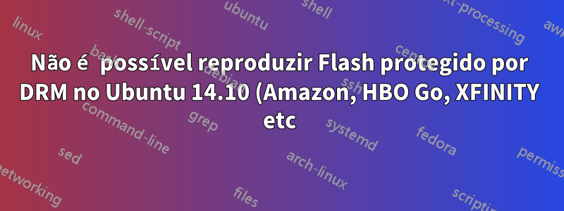 Não é possível reproduzir Flash protegido por DRM no Ubuntu 14.10 (Amazon, HBO Go, XFINITY etc), mesmo com Pepper Flash e HAL