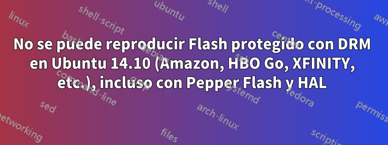 No se puede reproducir Flash protegido con DRM en Ubuntu 14.10 (Amazon, HBO Go, XFINITY, etc.), incluso con Pepper Flash y HAL