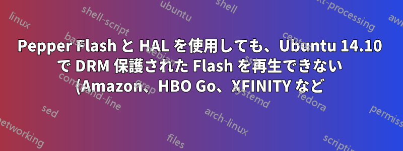 Pepper Flash と HAL を使用しても、Ubuntu 14.10 で DRM 保護された Flash を再生できない (Amazon、HBO Go、XFINITY など)