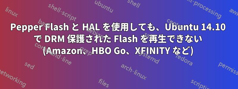 Pepper Flash と HAL を使用しても、Ubuntu 14.10 で DRM 保護された Flash を再生できない (Amazon、HBO Go、XFINITY など)