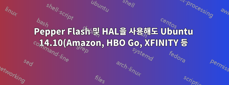 Pepper Flash 및 HAL을 사용해도 Ubuntu 14.10(Amazon, HBO Go, XFINITY 등)에서 DRM 보호 플래시를 재생할 수 없습니다.