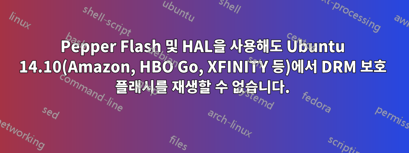 Pepper Flash 및 HAL을 사용해도 Ubuntu 14.10(Amazon, HBO Go, XFINITY 등)에서 DRM 보호 플래시를 재생할 수 없습니다.