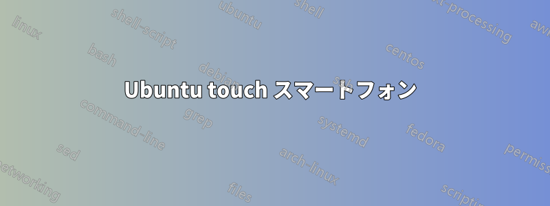 Ubuntu touch スマートフォン 