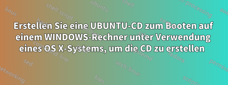 Erstellen Sie eine UBUNTU-CD zum Booten auf einem WINDOWS-Rechner unter Verwendung eines OS X-Systems, um die CD zu erstellen 