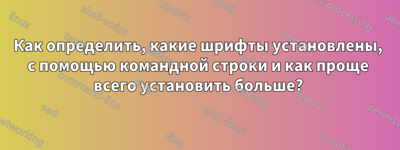 Как определить, какие шрифты установлены, с помощью командной строки и как проще всего установить больше?