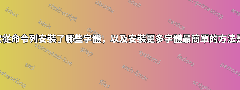 如何確定從命令列安裝了哪些字體，以及安裝更多字體最簡單的方法是什麼？