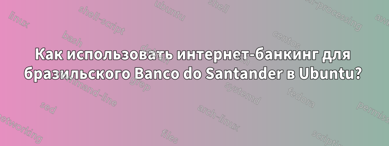 Как использовать интернет-банкинг для бразильского Banco do Santander в Ubuntu?