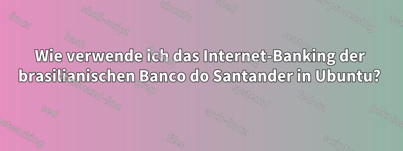 Wie verwende ich das Internet-Banking der brasilianischen Banco do Santander in Ubuntu?