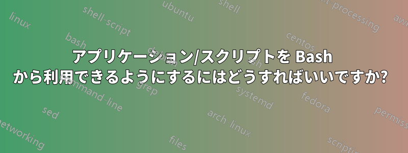 アプリケーション/スクリプトを Bash から利用できるようにするにはどうすればいいですか? 