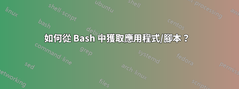 如何從 Bash 中獲取應用程式/腳本？ 