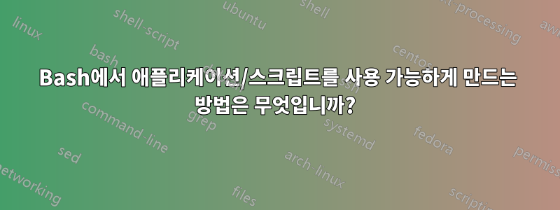 Bash에서 애플리케이션/스크립트를 사용 가능하게 만드는 방법은 무엇입니까? 