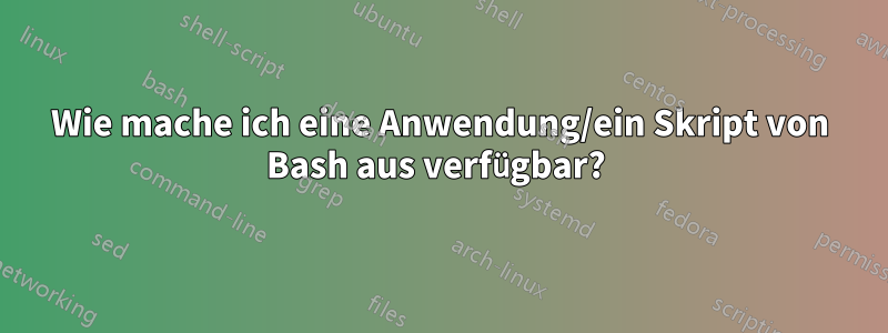 Wie mache ich eine Anwendung/ein Skript von Bash aus verfügbar? 