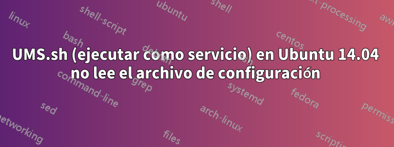 UMS.sh (ejecutar como servicio) en Ubuntu 14.04 no lee el archivo de configuración