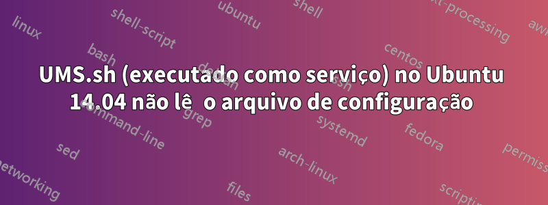 UMS.sh (executado como serviço) no Ubuntu 14.04 não lê o arquivo de configuração