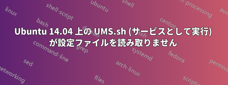 Ubuntu 14.04 上の UMS.sh (サービスとして実行) が設定ファイルを読み取りません