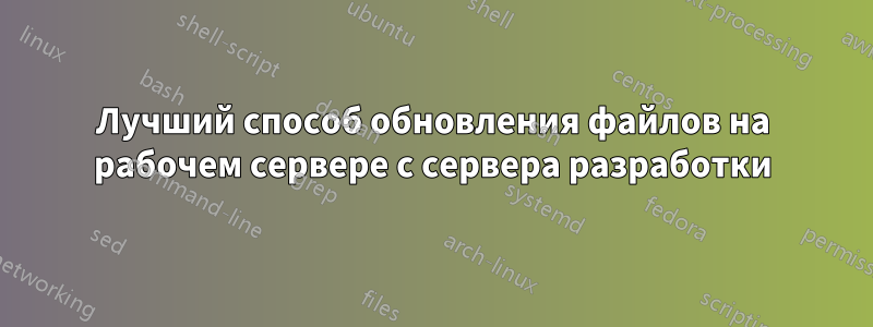 Лучший способ обновления файлов на рабочем сервере с сервера разработки