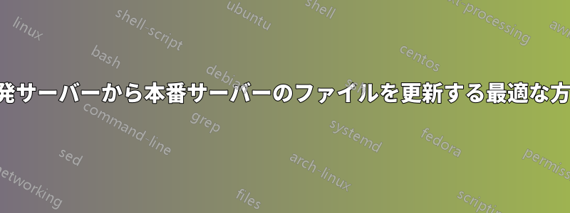 開発サーバーから本番サーバーのファイルを更新する最適な方法